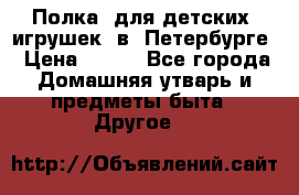 Полка  для детских  игрушек  в  Петербурге › Цена ­ 250 - Все города Домашняя утварь и предметы быта » Другое   